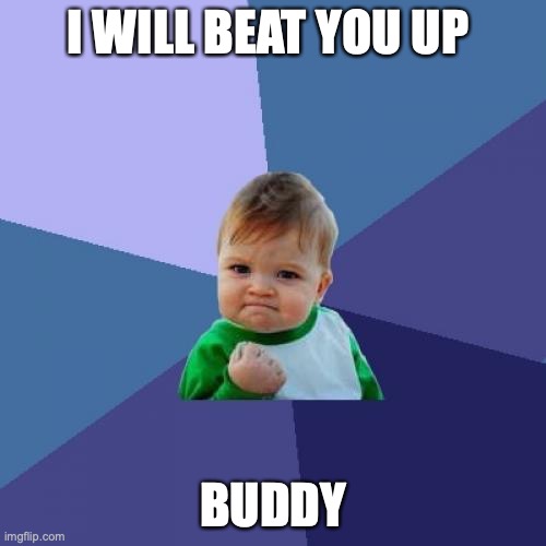 Success Kid Meme | I WILL BEAT YOU UP; BUDDY | image tagged in memes,success kid | made w/ Imgflip meme maker