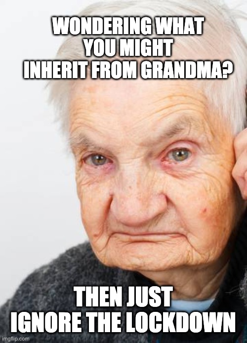 Killing Grandma | WONDERING WHAT YOU MIGHT INHERIT FROM GRANDMA? THEN JUST IGNORE THE LOCKDOWN | image tagged in covid-19,lockdown | made w/ Imgflip meme maker