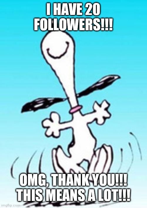 Snoopy dance | I HAVE 20 FOLLOWERS!!! OMG, THANK YOU!!! THIS MEANS A LOT!!! | image tagged in snoopy dance | made w/ Imgflip meme maker