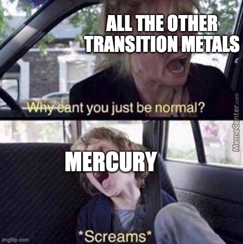 WHY MERCURY, WHYYYYYY |  ALL THE OTHER TRANSITION METALS; MERCURY | image tagged in why can't you just be normal,mercury | made w/ Imgflip meme maker