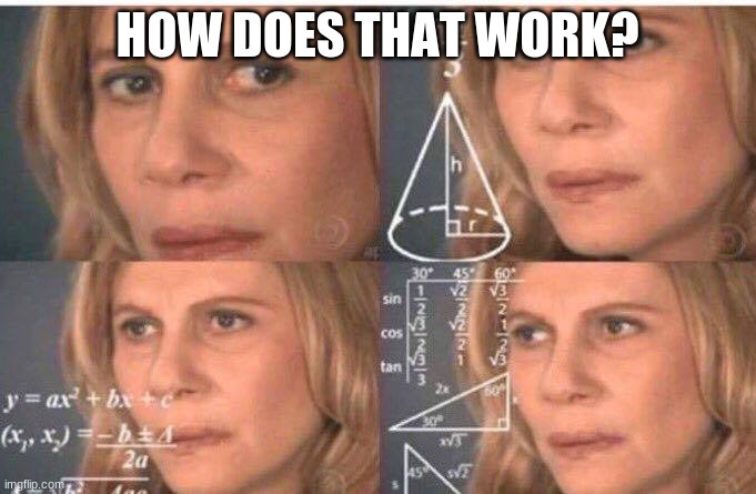 Math lady/Confused lady | HOW DOES THAT WORK? | image tagged in math lady/confused lady | made w/ Imgflip meme maker