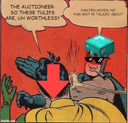 Batman Slapping Robin | THE AUCTIONEER: SO THESE TULIPS ARE, UH WORTHLESS? YAN FEN HOYEN: NO FAM WAT YE TALKIN' ABOUT | image tagged in memes,batman slapping robin | made w/ Imgflip meme maker