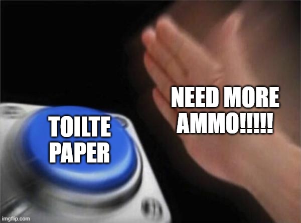 ammo | NEED MORE AMMO!!!!! TOILTE PAPER | image tagged in memes,blank nut button | made w/ Imgflip meme maker