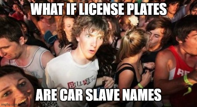 What if tho... | WHAT IF LICENSE PLATES; ARE CAR SLAVE NAMES | image tagged in memes,sudden clarity clarence | made w/ Imgflip meme maker