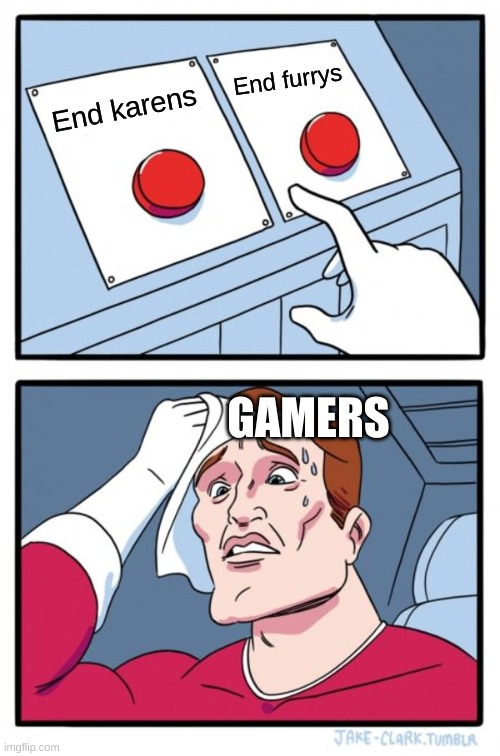 gmaers | End furrys; End karens; GAMERS | image tagged in memes,two buttons | made w/ Imgflip meme maker