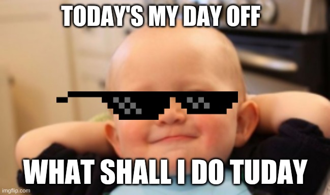 day off | TODAY'S MY DAY OFF; WHAT SHALL I DO TUDAY | image tagged in funny,day off | made w/ Imgflip meme maker
