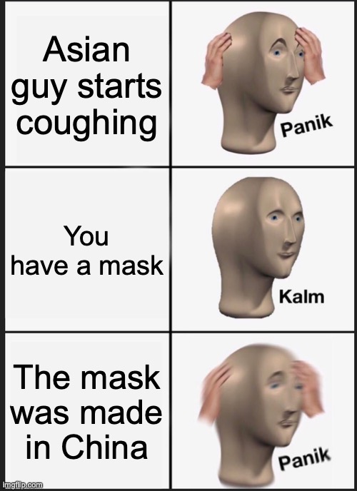 panik, panik everywhere | Asian guy starts coughing; You have a mask; The mask was made in China | image tagged in memes,panik kalm panik | made w/ Imgflip meme maker