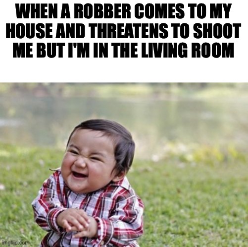 Evil Toddler Meme | WHEN A ROBBER COMES TO MY HOUSE AND THREATENS TO SHOOT ME BUT I'M IN THE LIVING ROOM | image tagged in memes,evil toddler | made w/ Imgflip meme maker