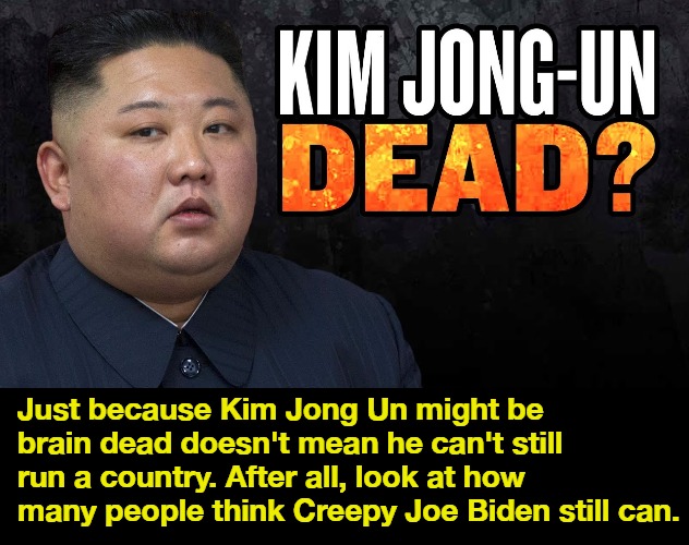 Dead or Un-dead? That is the question | Just because Kim Jong Un might be brain dead doesn't mean he can't still run a country. After all, look at how many people think Creepy Joe Biden still can. | image tagged in kim jong-un,kim jong un bedtime,kim jong un sad,creepy joe biden,stupid liberals,special kind of stupid | made w/ Imgflip meme maker