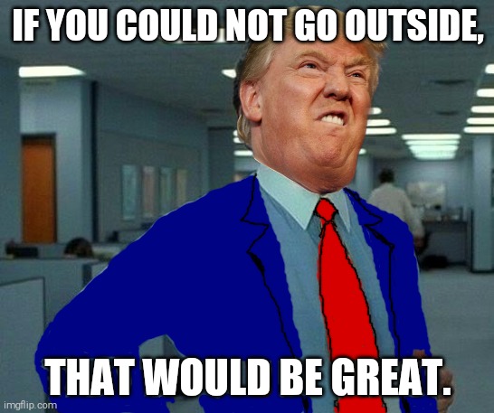 President Trump: "If You Could Not Go Outside, That Would Be Great." | IF YOU COULD NOT GO OUTSIDE, THAT WOULD BE GREAT. | image tagged in memes,that would be great,trump,coronavirus,covid-19,china | made w/ Imgflip meme maker
