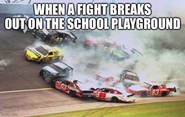 Because Race Car Meme | WHEN A FIGHT BREAKS OUT ON THE SCHOOL PLAYGROUND | image tagged in memes,because race car | made w/ Imgflip meme maker