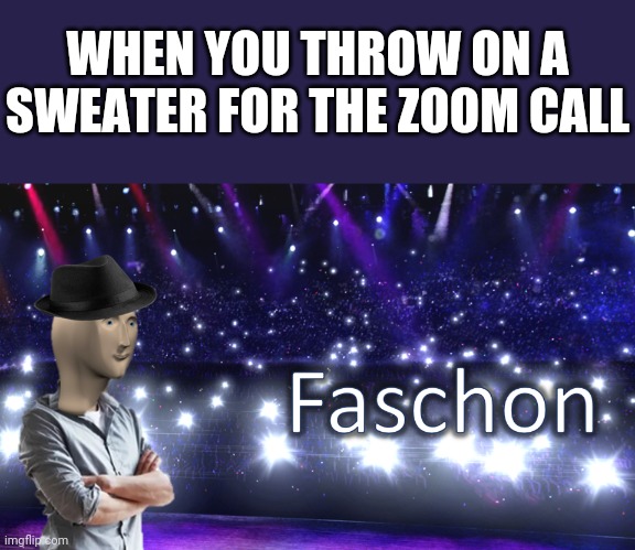 Zoom call fashion | WHEN YOU THROW ON A SWEATER FOR THE ZOOM CALL | image tagged in meme man fashion,fashion,zoom,memes | made w/ Imgflip meme maker