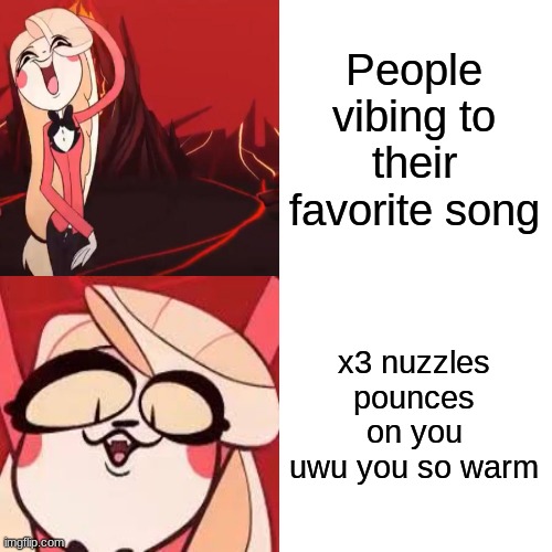Charlie Vibes | People vibing to their favorite song; x3 nuzzles pounces on you uwu you so warm | image tagged in hazbin hotel,charlie,cursed image | made w/ Imgflip meme maker