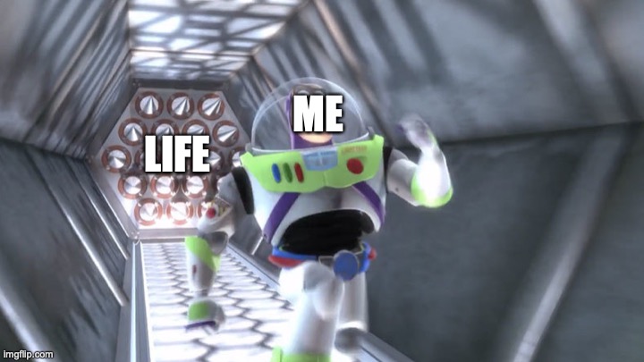 VERY TRUE |  ME; LIFE | image tagged in buzz lightyear outrunning spikes | made w/ Imgflip meme maker