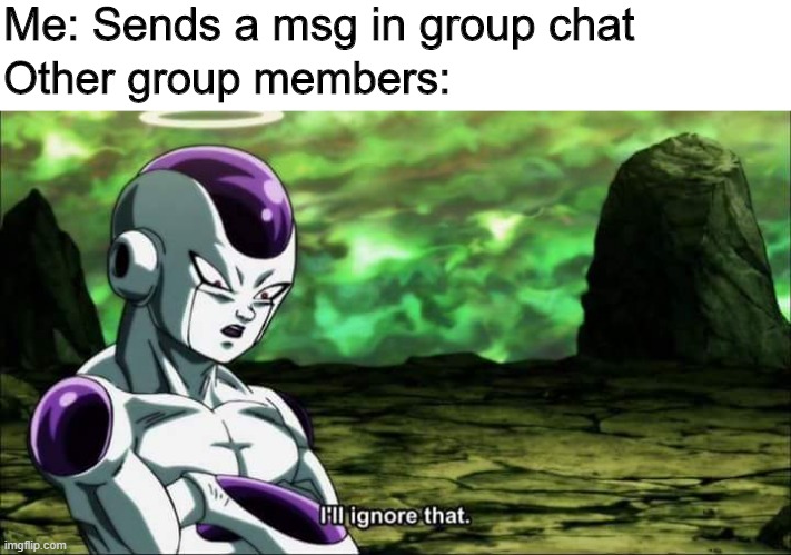 Ignored in group chat | Me: Sends a msg in group chat; Other group members: | image tagged in frieza dragon ball super i'll ignore that | made w/ Imgflip meme maker