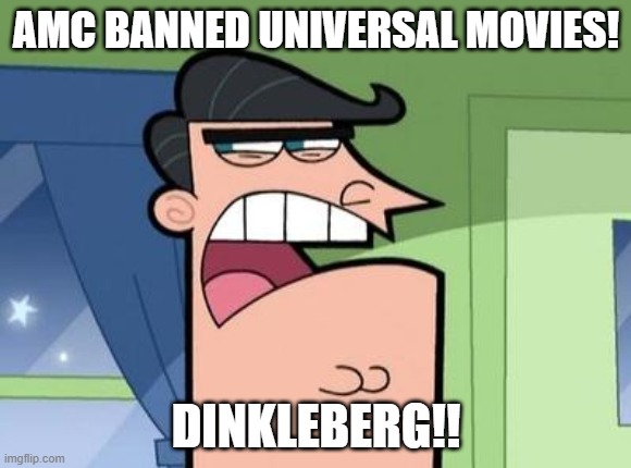 Mr. Turner found out that Universal movies were banned | AMC BANNED UNIVERSAL MOVIES! DINKLEBERG!! | image tagged in dinkleberg | made w/ Imgflip meme maker