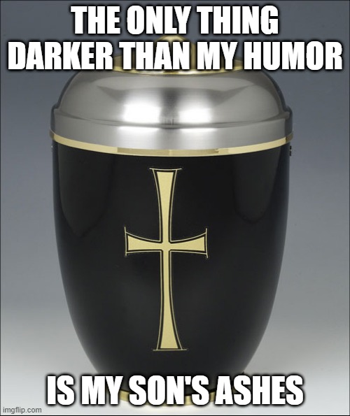 Now That's Dark | THE ONLY THING DARKER THAN MY HUMOR; IS MY SON'S ASHES | image tagged in urna | made w/ Imgflip meme maker