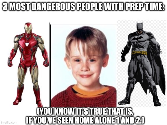 Blank White Template | 3 MOST DANGEROUS PEOPLE WITH PREP TIME:; (YOU KNOW IT’S TRUE.THAT IS, IF YOU’VE SEEN HOME ALONE 1 AND 2.) | image tagged in blank white template | made w/ Imgflip meme maker