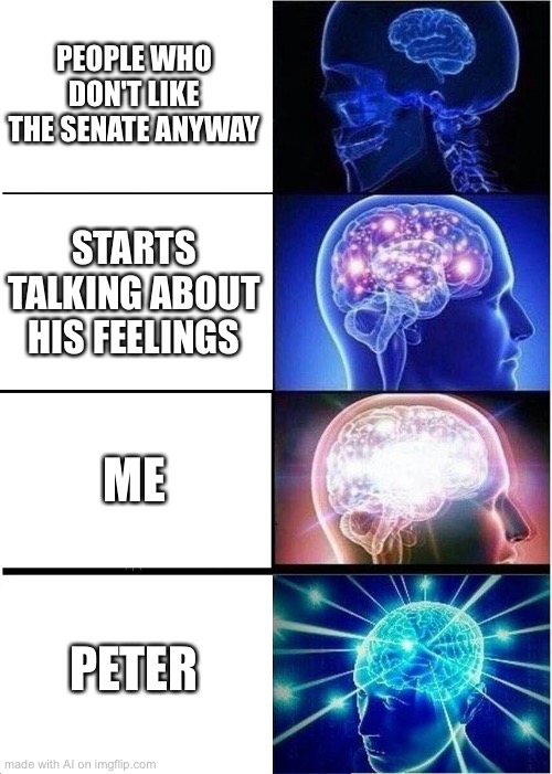 Stop it, Jim | PEOPLE WHO DON'T LIKE THE SENATE ANYWAY; STARTS TALKING ABOUT HIS FEELINGS; ME; PETER | image tagged in memes,expanding brain | made w/ Imgflip meme maker