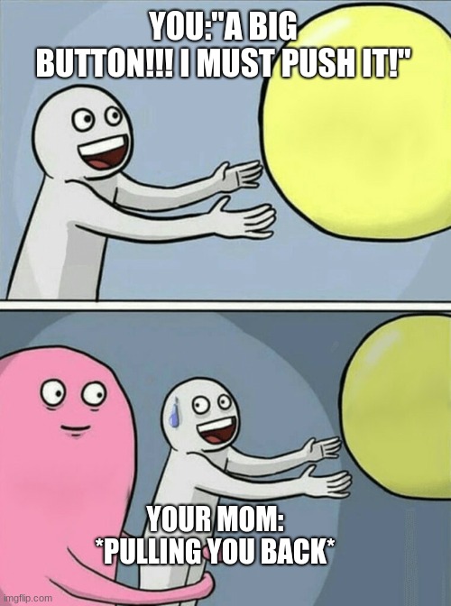 Running Away Balloon | YOU:"A BIG BUTTON!!! I MUST PUSH IT!"; YOUR MOM: *PULLING YOU BACK* | image tagged in memes,running away balloon | made w/ Imgflip meme maker
