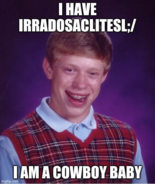 Bad Luck Brian Meme | I HAVE IRRADOSACLITESL;/; I AM A COWBOY BABY | image tagged in memes,bad luck brian | made w/ Imgflip meme maker