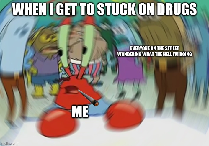Me When I'm On Drugs Too Much |  WHEN I GET TO STUCK ON DRUGS; EVERYONE ON THE STREET WONDERING WHAT THE HELL I'M DOING; ME | image tagged in memes,mr krabs blur meme | made w/ Imgflip meme maker