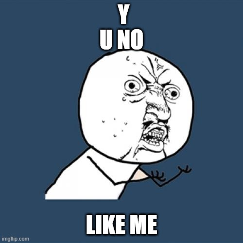 Y U No | Y U NO; LIKE ME | image tagged in memes,y u no | made w/ Imgflip meme maker