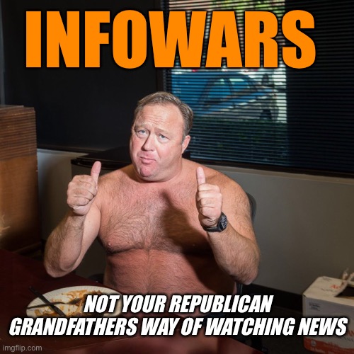 Conspiracy theories seem the only “Facts” Orange ones are aware of. A Tribute to that main ”news” source | INFOWARS; NOT YOUR REPUBLICAN GRANDFATHERS WAY OF WATCHING NEWS | image tagged in trump,infowars,politics,orange,butthurt | made w/ Imgflip meme maker