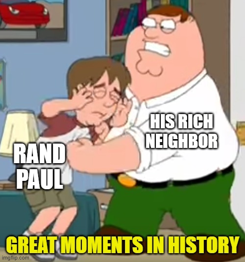 peter beating up kyle (by ComradePutin friend of Outrider) | HIS RICH NEIGHBOR; RAND PAUL; GREAT MOMENTS IN HISTORY | image tagged in peter beating up kyle by comradeputin friend of outrider | made w/ Imgflip meme maker