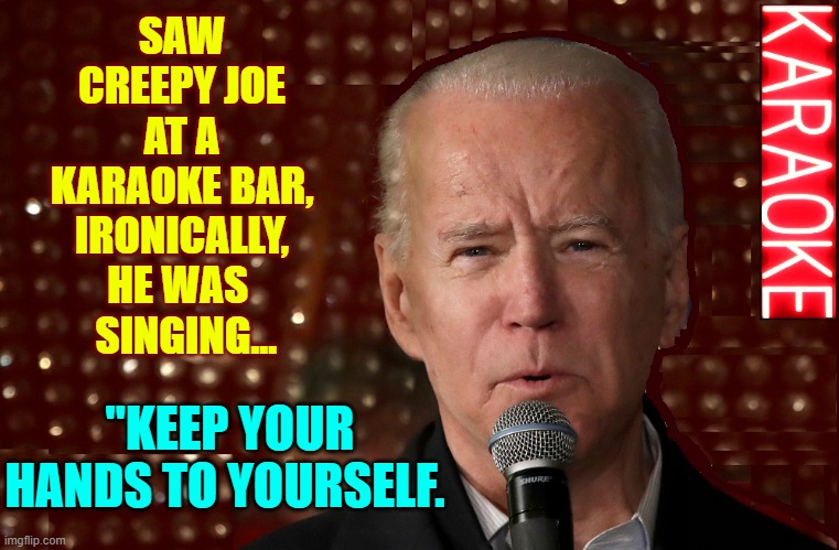Things you don't see everyday... | SAW CREEPY JOE AT A KARAOKE BAR, IRONICALLY, HE WAS 
 SINGING... "KEEP YOUR HANDS TO YOURSELF. | image tagged in vince vance,joe biden,creepy uncle joe,karaoke,creepy joe biden,keep your hands to yourself | made w/ Imgflip meme maker