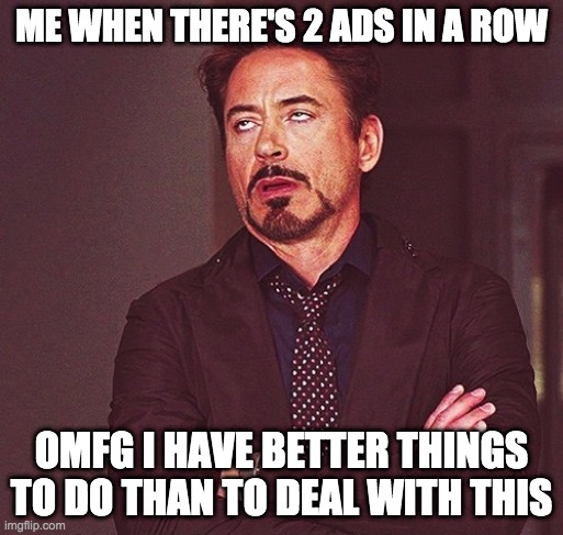 anyone can relate | ME WHEN THERE'S 2 ADS IN A ROW; OMFG I HAVE BETTER THINGS TO DO THAN TO DEAL WITH THIS | image tagged in robert downey jr rolling eyes | made w/ Imgflip meme maker