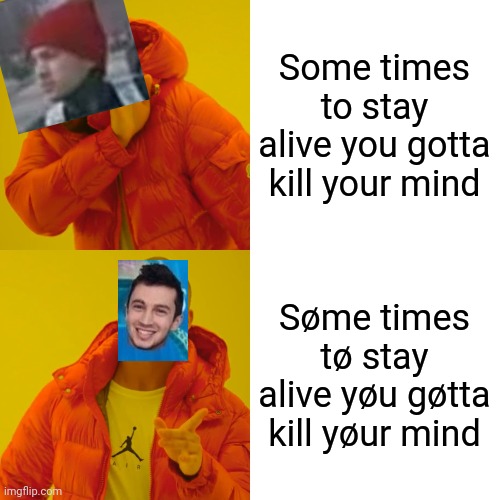 Drake Hotline Bling Meme | Some times to stay alive you gotta kill your mind; Søme times tø stay alive yøu gøtta kill yøur mind | image tagged in memes,drake hotline bling,twenty one pilots | made w/ Imgflip meme maker