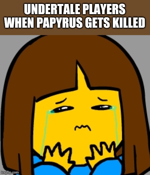 Super Sad Frisk | UNDERTALE PLAYERS WHEN PAPYRUS GETS KILLED | image tagged in super sad frisk | made w/ Imgflip meme maker