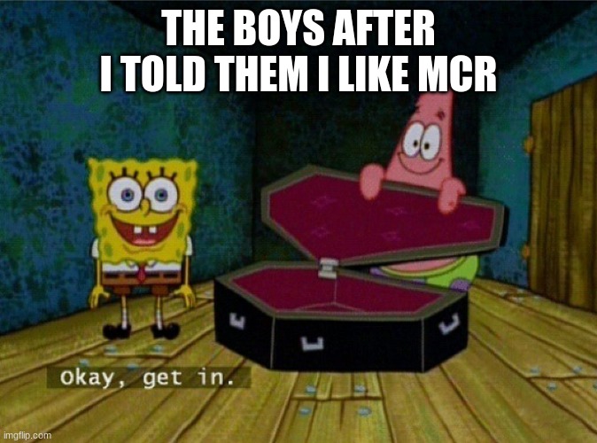 Can we get an F in the chat | THE BOYS AFTER I TOLD THEM I LIKE MCR | image tagged in spongebob coffin | made w/ Imgflip meme maker