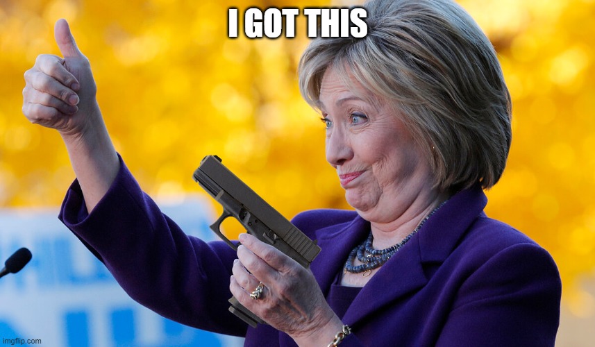 Hillary Clinton | I GOT THIS | image tagged in democrats,hillary clinton,funny,politics | made w/ Imgflip meme maker