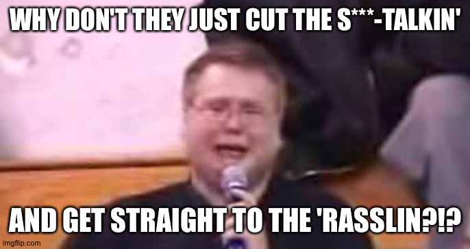 Crying wrestling fan | WHY DON'T THEY JUST CUT THE S***-TALKIN' AND GET STRAIGHT TO THE 'RASSLIN?!? | image tagged in crying wrestling fan | made w/ Imgflip meme maker