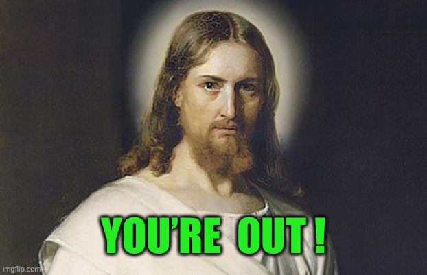 Angry Jesus | YOU’RE  OUT ! | image tagged in angry jesus | made w/ Imgflip meme maker
