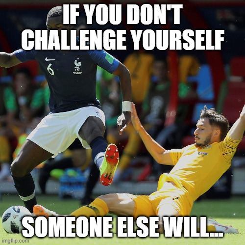 Inspirational | IF YOU DON'T CHALLENGE YOURSELF; SOMEONE ELSE WILL... | image tagged in sports | made w/ Imgflip meme maker