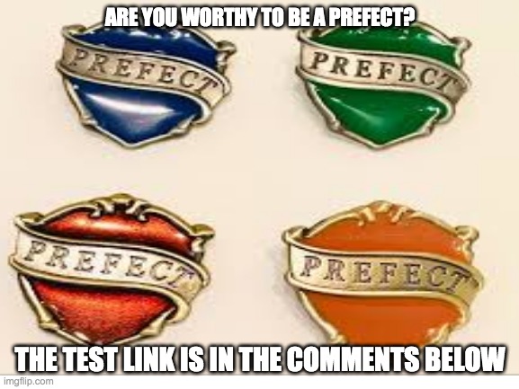 Prefect Badges | ARE YOU WORTHY TO BE A PREFECT? THE TEST LINK IS IN THE COMMENTS BELOW | image tagged in blank white template,meme | made w/ Imgflip meme maker