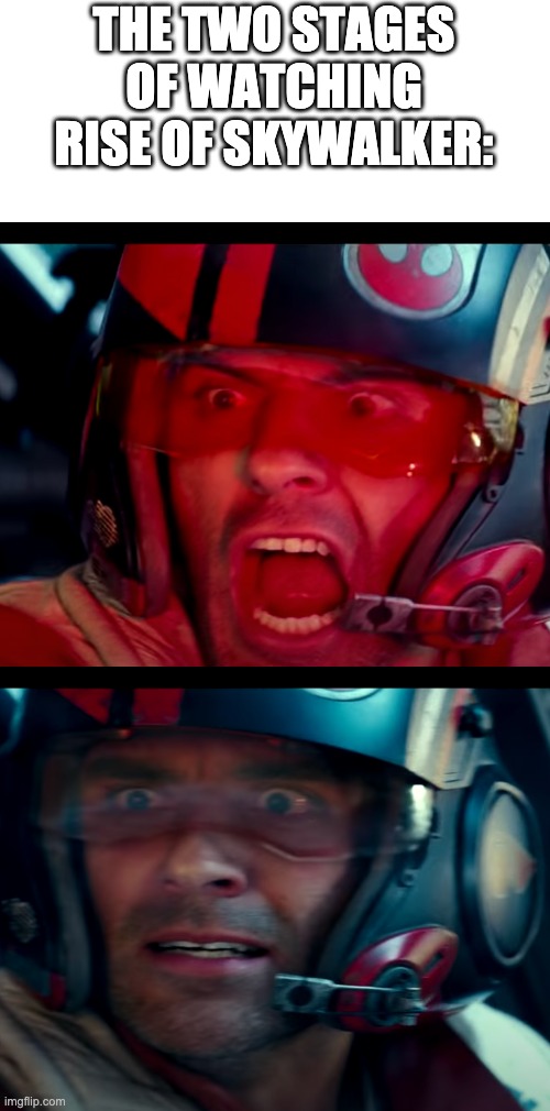 The Two Stages Of Watching Rise of Skywalker | THE TWO STAGES OF WATCHING RISE OF SKYWALKER: | image tagged in the rise of skywalker,reactions | made w/ Imgflip meme maker