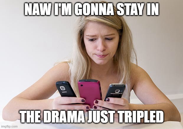 CELLPHONE DRAMA | NAW I'M GONNA STAY IN; THE DRAMA JUST TRIPLED | image tagged in teenager always on phone,so much drama | made w/ Imgflip meme maker