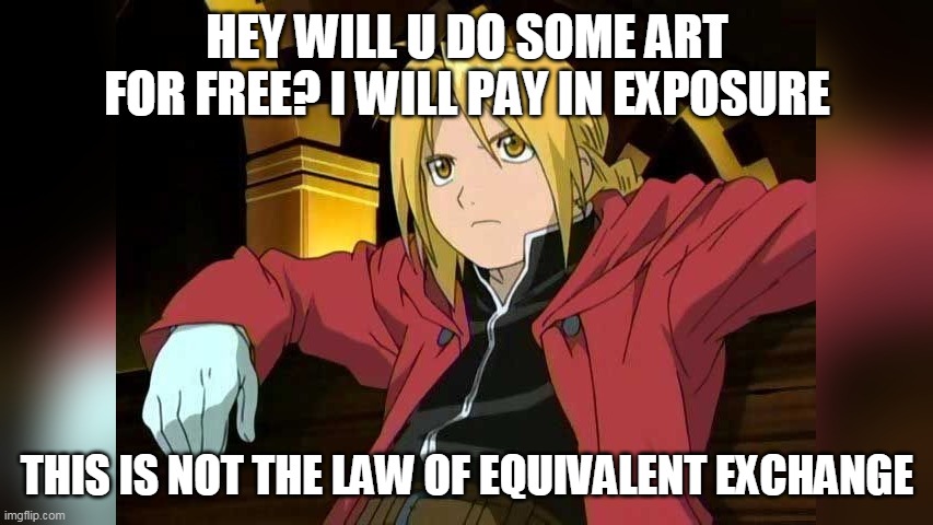 this is not the law of equivalent exchange | HEY WILL U DO SOME ART FOR FREE? I WILL PAY IN EXPOSURE; THIS IS NOT THE LAW OF EQUIVALENT EXCHANGE | image tagged in this is not the law of equivalent exchange | made w/ Imgflip meme maker