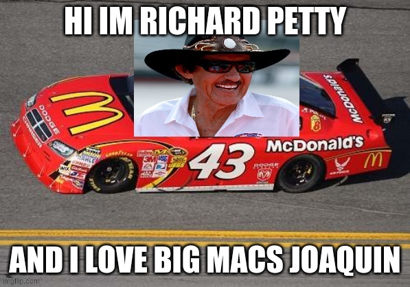 hi im richard petty | HI IM RICHARD PETTY AND I LOVE BIG MACS JOAQUIN | image tagged in hi im richard petty | made w/ Imgflip meme maker