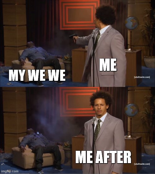 Who Killed Hannibal | ME; MY WE WE; ME AFTER | image tagged in memes,who killed hannibal | made w/ Imgflip meme maker