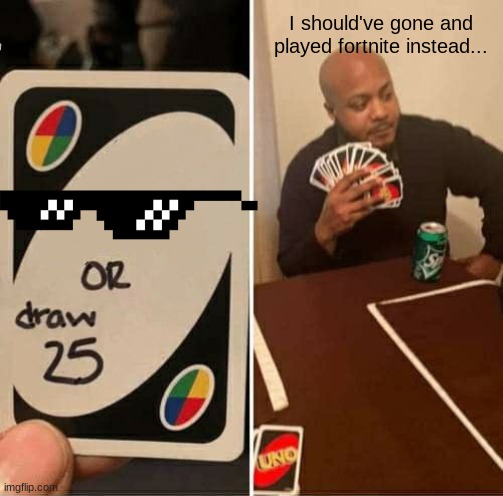 UNO Draw 25 Cards Meme | I should've gone and played fortnite instead... | image tagged in memes,uno draw 25 cards | made w/ Imgflip meme maker