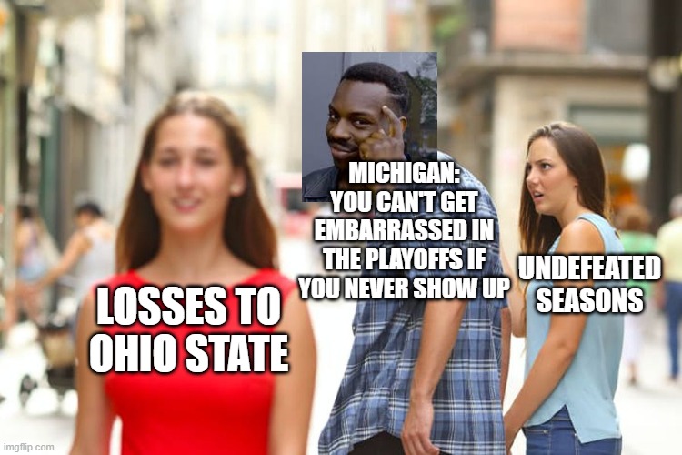 Why Michigan loses so much | MICHIGAN: YOU CAN'T GET EMBARRASSED IN THE PLAYOFFS IF YOU NEVER SHOW UP; UNDEFEATED SEASONS; LOSSES TO OHIO STATE | image tagged in memes,distracted boyfriend,michigan sucks,ohio state buckeyes,college football,roll safe think about it | made w/ Imgflip meme maker