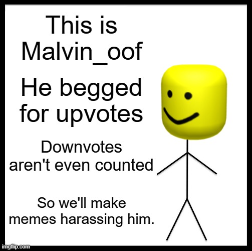 Be Like Bill Meme | This is Malvin_oof; He begged for upvotes; Downvotes aren't even counted; So we'll make memes harassing him. | image tagged in memes,don't be like bill,upvote beggars suck dicks | made w/ Imgflip meme maker