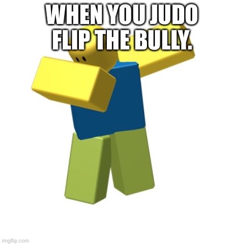 Roblox dab | WHEN YOU JUDO FLIP THE BULLY. | image tagged in roblox dab | made w/ Imgflip meme maker