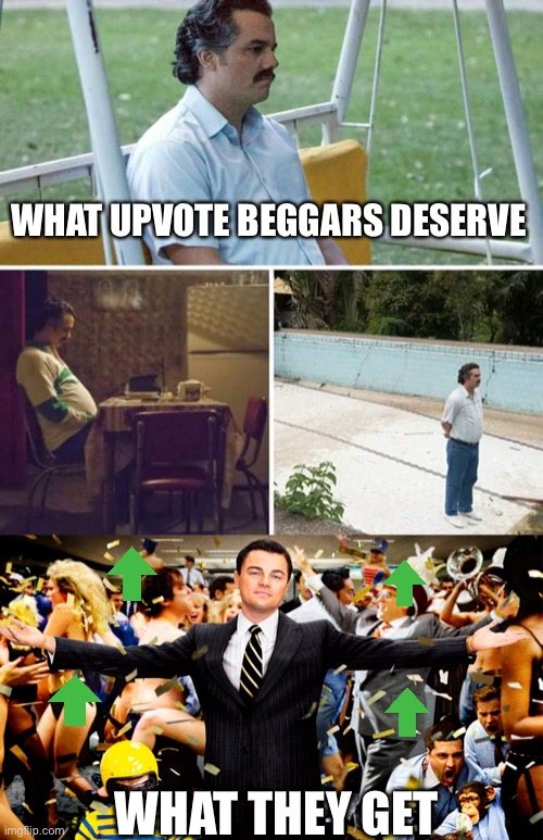 The worst part is that people actually support and defend this crap. | WHAT UPVOTE BEGGARS DESERVE; WHAT THEY GET | image tagged in wolf party,memes,sad pablo escobar,funny,upvote begging,ugh | made w/ Imgflip meme maker