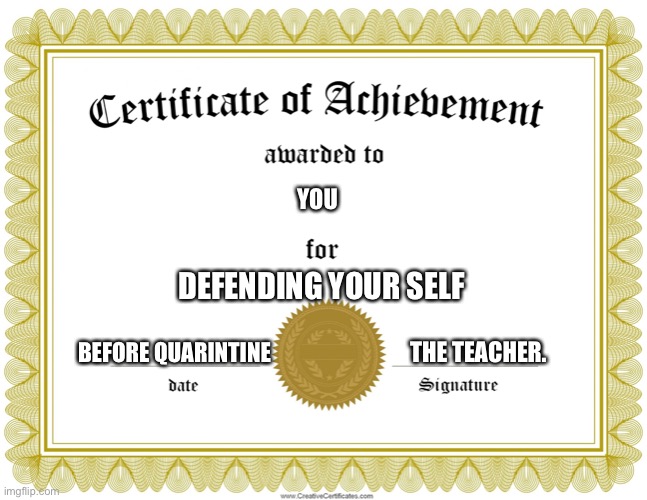 CERTIFICATE OF ACHIEVEMENT | YOU DEFENDING YOUR SELF BEFORE QUARINTINE THE TEACHER. | image tagged in certificate of achievement | made w/ Imgflip meme maker